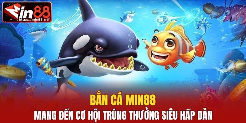 Bắn cá Min88 nhiều cơ hội săn thưởng hấp dẫn