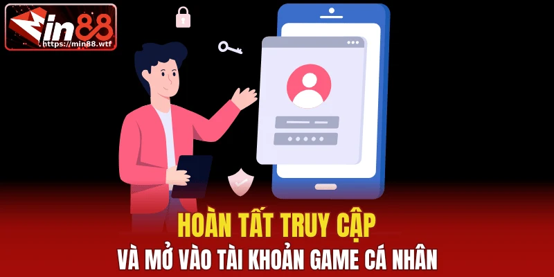 Hoàn tất truy cập và mở vào tài khoản game cá nhân