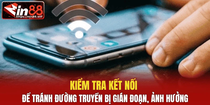 Kiểm tra kết nối để tránh đường truyền bị gián đoạn, ảnh hưởng