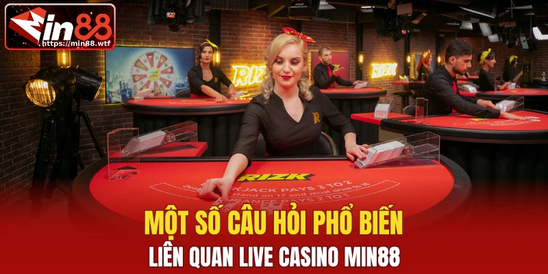 Một số câu hỏi phổ biến liên quan live casino Min88