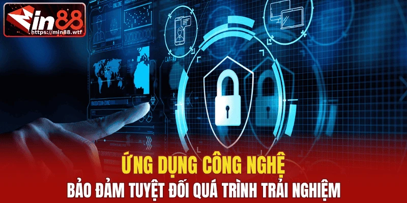 Ứng dụng công nghệ, bảo đảm tuyệt đối quá trình trải nghiệm